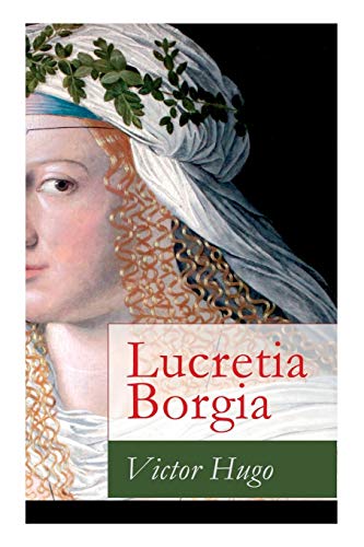 Lucretia Borgia: Ein fesselndes Drama des Autors von: Les Misérables / Die Elenden, Der Glöckner von Notre Dame, Maria Tudor, 1793 und mehr von E-Artnow